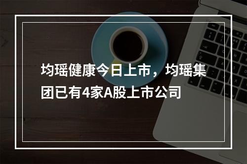 均瑶健康今日上市，均瑶集团已有4家A股上市公司