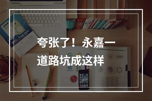 夸张了！永嘉一道路坑成这样
