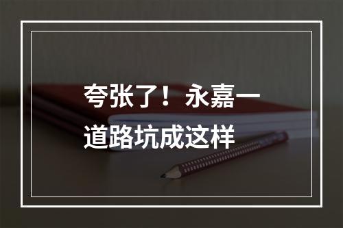 夸张了！永嘉一道路坑成这样