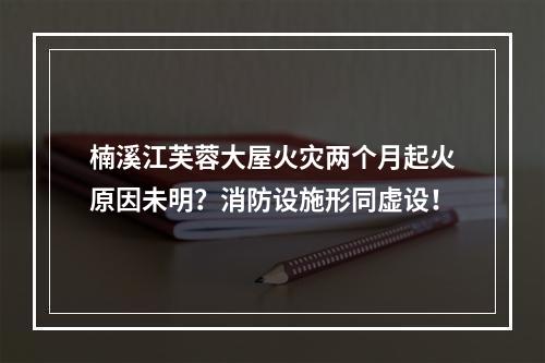 楠溪江芙蓉大屋火灾两个月起火原因未明？消防设施形同虚设！
