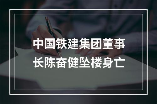 中国铁建集团董事长陈奋健坠楼身亡