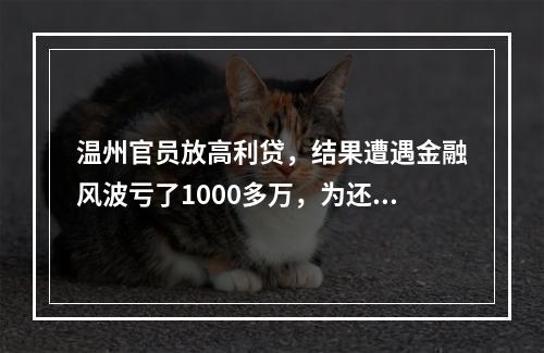 温州官员放高利贷，结果遭遇金融风波亏了1000多万，为还债四处借钱与受贿