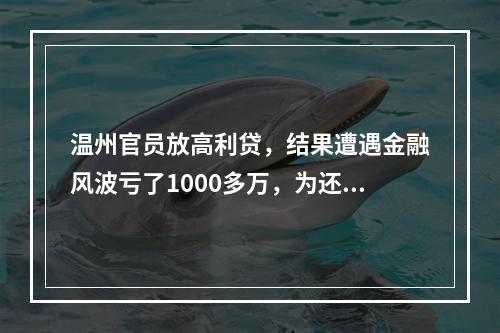 温州官员放高利贷，结果遭遇金融风波亏了1000多万，为还债四处借钱与受贿