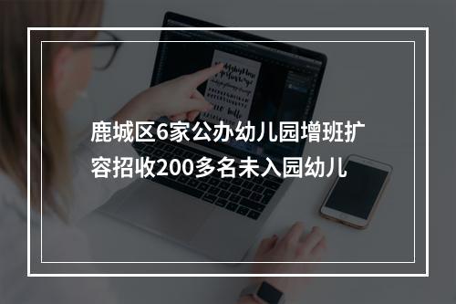 鹿城区6家公办幼儿园增班扩容招收200多名未入园幼儿
