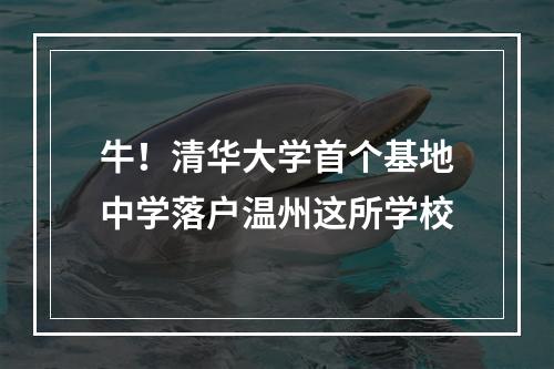 牛！清华大学首个基地中学落户温州这所学校