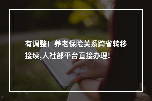 有调整！养老保险关系跨省转移接续,人社部平台直接办理!