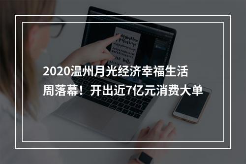 2020温州月光经济幸福生活周落幕！开出近7亿元消费大单