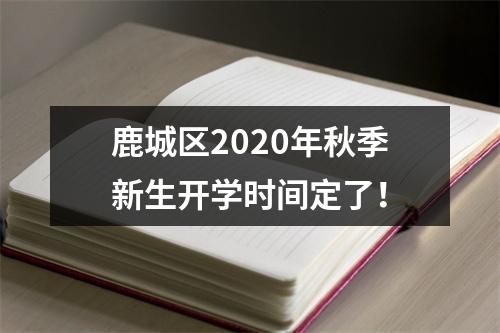 鹿城区2020年秋季新生开学时间定了！
