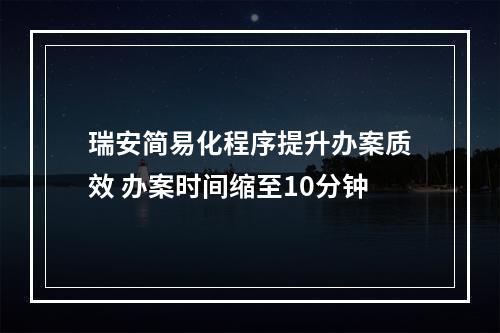 瑞安简易化程序提升办案质效 办案时间缩至10分钟