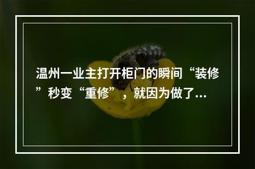 温州一业主打开柜门的瞬间“装修”秒变“重修”，就因为做了这事儿