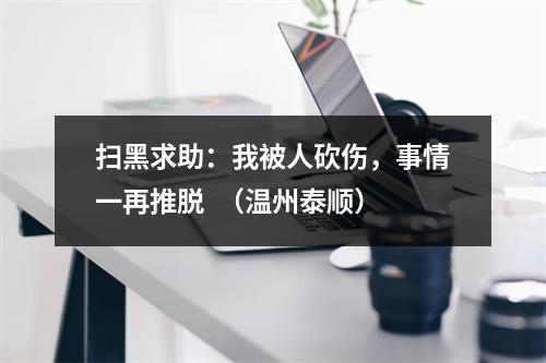 扫黑求助：我被人砍伤，事情一再推脱  （温州泰顺）