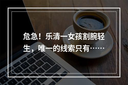 危急！乐清一女孩割腕轻生，唯一的线索只有……