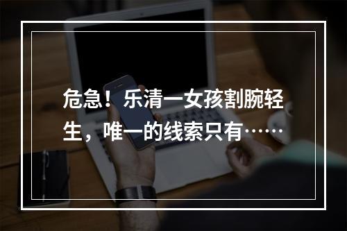 危急！乐清一女孩割腕轻生，唯一的线索只有……