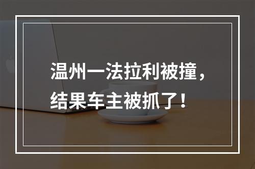温州一法拉利被撞，结果车主被抓了！