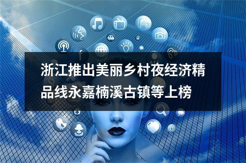 浙江推出美丽乡村夜经济精品线永嘉楠溪古镇等上榜