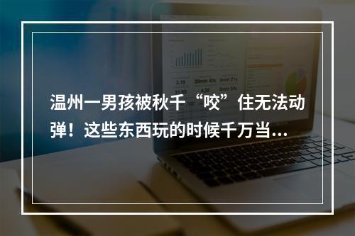 温州一男孩被秋千“咬”住无法动弹！这些东西玩的时候千万当心