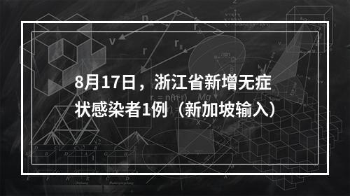 8月17日，浙江省新增无症状感染者1例（新加坡输入）
