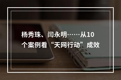 杨秀珠、闫永明……从10个案例看“天网行动”成效