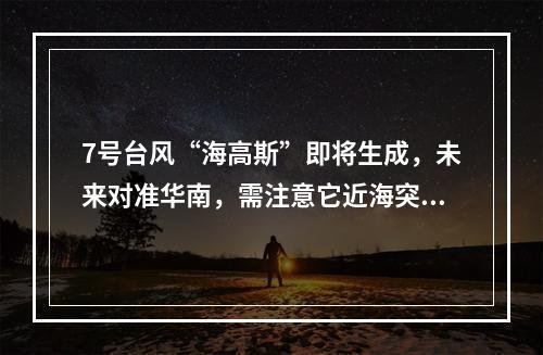 7号台风“海高斯”即将生成，未来对准华南，需注意它近海突然增强