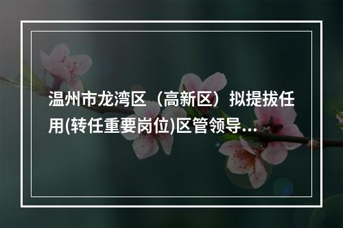 温州市龙湾区（高新区）拟提拔任用(转任重要岗位)区管领导干部任前公示通告