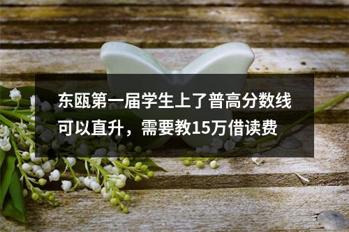 东瓯第一届学生上了普高分数线可以直升，需要教15万借读费