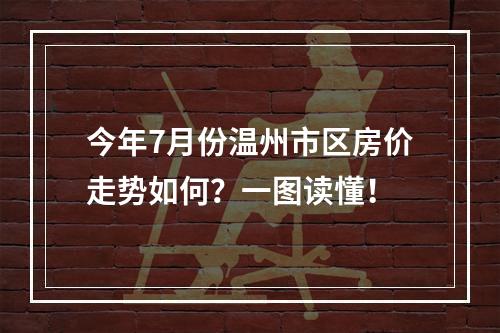 今年7月份温州市区房价走势如何？一图读懂！
