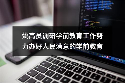 姚高员调研学前教育工作努力办好人民满意的学前教育