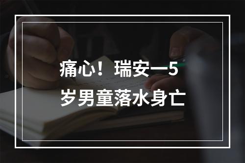 痛心！瑞安一5岁男童落水身亡