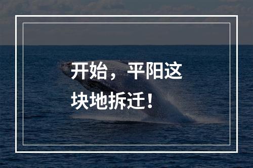 开始，平阳这块地拆迁！