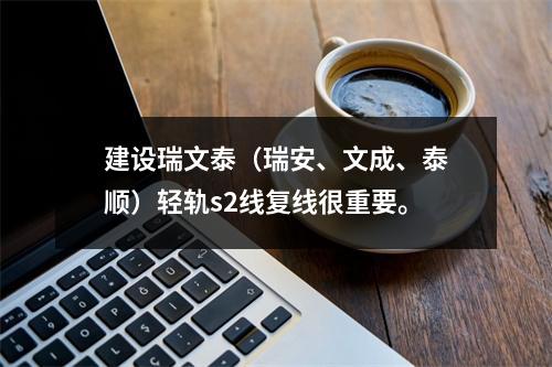 建设瑞文泰（瑞安、文成、泰顺）轻轨s2线复线很重要。