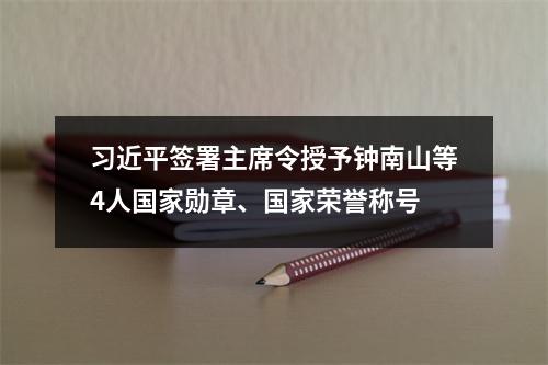习近平签署主席令授予钟南山等4人国家勋章、国家荣誉称号