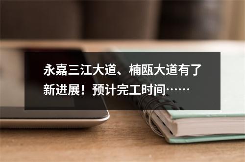 永嘉三江大道、楠瓯大道有了新进展！预计完工时间……