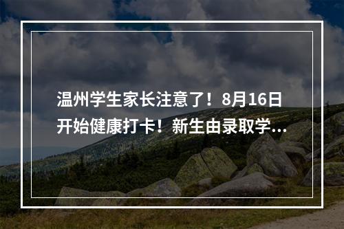温州学生家长注意了！8月16日开始健康打卡！新生由录取学校通知申报个人健康信息