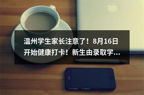 温州学生家长注意了！8月16日开始健康打卡！新生由录取学校通知申报个人健康信息