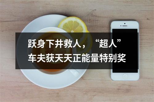 跃身下井救人，“超人”车夫获天天正能量特别奖
