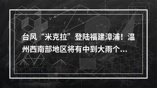 台风“米克拉”登陆福建漳浦！温州西南部地区将有中到大雨个别暴雨