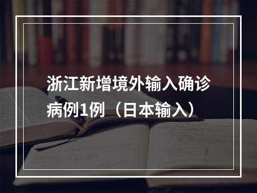 浙江新增境外输入确诊病例1例（日本输入）