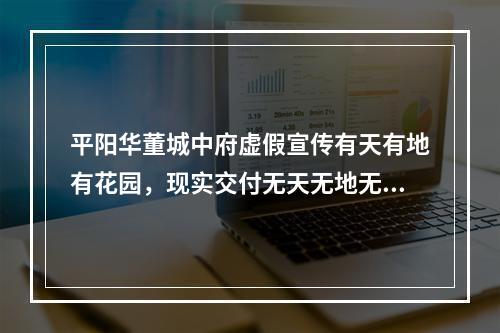 平阳华董城中府虚假宣传有天有地有花园，现实交付无天无地无花园