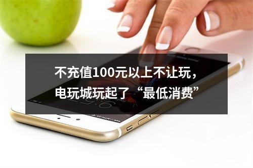 不充值100元以上不让玩，电玩城玩起了“最低消费”