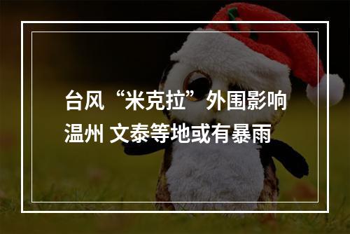 台风“米克拉”外围影响温州 文泰等地或有暴雨