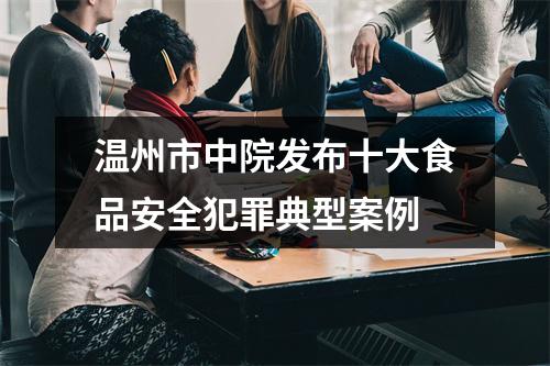 温州市中院发布十大食品安全犯罪典型案例