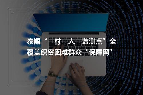 泰顺“一村一人一监测点”全覆盖织密困难群众“保障网”