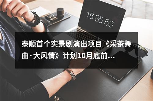 泰顺首个实景剧演出项目《采茶舞曲·大风情》计划10月底前亮相
