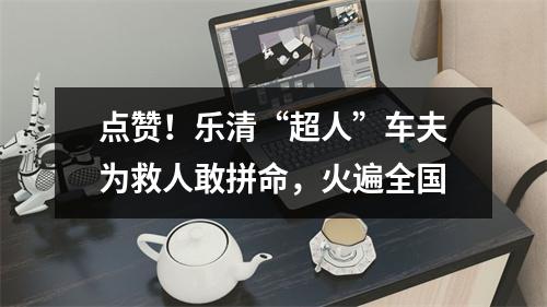点赞！乐清“超人”车夫为救人敢拼命，火遍全国