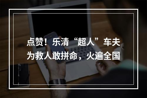 点赞！乐清“超人”车夫为救人敢拼命，火遍全国