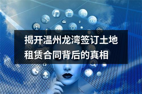 揭开温州龙湾签订土地租赁合同背后的真相