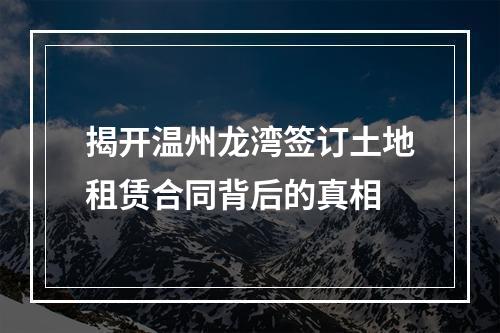 揭开温州龙湾签订土地租赁合同背后的真相