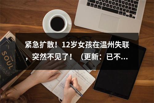 紧急扩散！12岁女孩在温州失联，突然不见了！（更新：已不幸身亡）