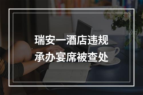 瑞安一酒店违规承办宴席被查处