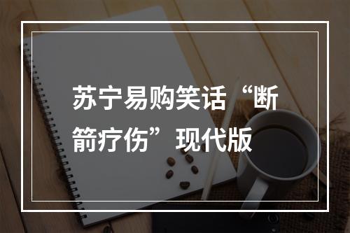 苏宁易购笑话“断箭疗伤”现代版